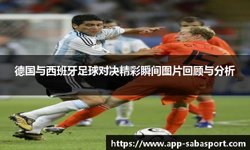 德国与西班牙足球对决精彩瞬间图片回顾与分析