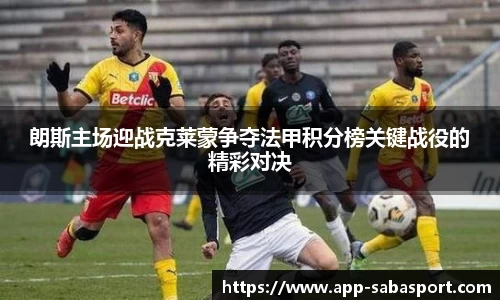 朗斯主场迎战克莱蒙争夺法甲积分榜关键战役的精彩对决