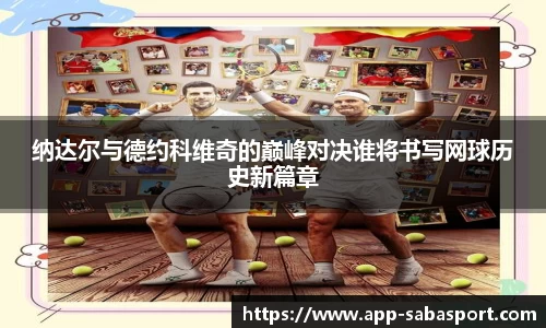 纳达尔与德约科维奇的巅峰对决谁将书写网球历史新篇章